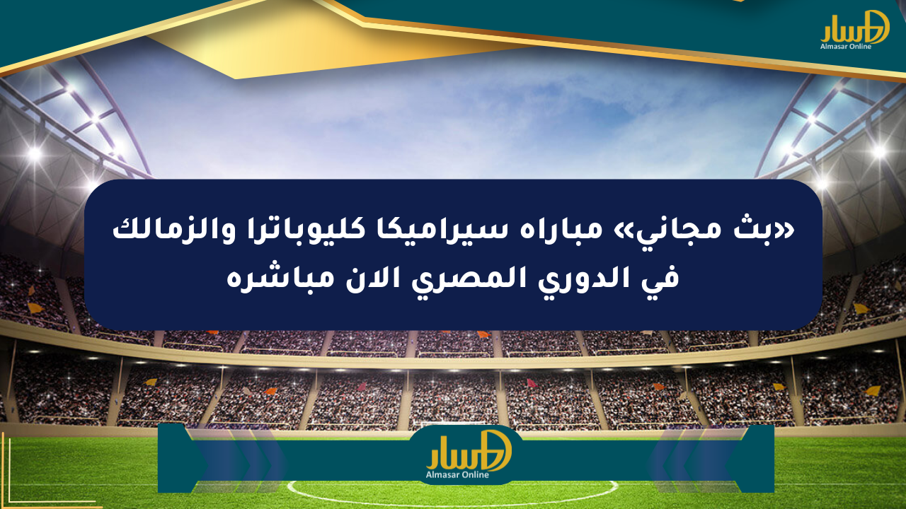 «بث مجاني» مباراة سيراميكا كليوباترا والزمالك في الدوري المصري الآن مباشرة